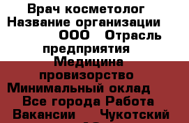 Врач-косметолог › Название организации ­ Medikal, ООО › Отрасль предприятия ­ Медицина, провизорство › Минимальный оклад ­ 1 - Все города Работа » Вакансии   . Чукотский АО